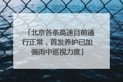 北京各条高速目前通行正常，首发养护已加强雨中巡视力度