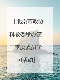 北京市政协科教委举办第二季度委员学习活动