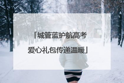 城管蓝护航高考 爱心礼包传递温暖