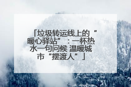 垃圾转运线上的“暖心驿站”：一杯热水一句问候 温暖城市“摆渡人”
