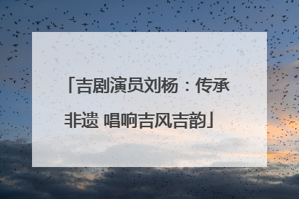 吉剧演员刘杨：传承非遗 唱响吉风吉韵