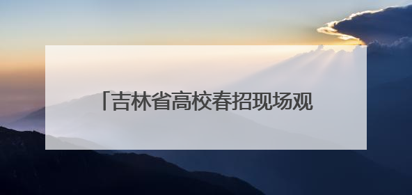 吉林省高校春招现场观察：人才需求依然旺，招聘凸显“智能+”