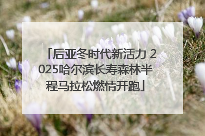 后亚冬时代新活力 2025哈尔滨长寿森林半程马拉松燃情开跑