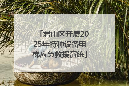 君山区开展2025年特种设备电梯应急救援演练