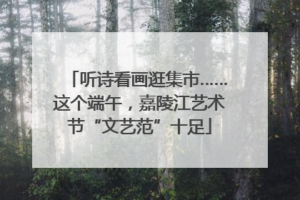 听诗看画逛集市……这个端午，嘉陵江艺术节“文艺范”十足