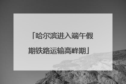 哈尔滨进入端午假期铁路运输高峰期