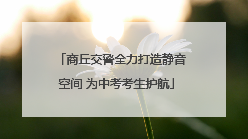 商丘交警全力打造静音空间 为中考考生护航