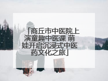 商丘市中医院上演童趣中医课 萌娃开启沉浸式中医药文化之旅