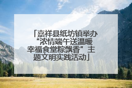 嘉祥县纸坊镇举办“浓情端午送温暖 幸福食堂粽飘香”主题文明实践活动