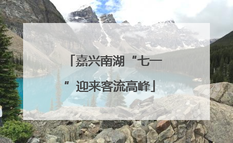 嘉兴南湖“七一”迎来客流高峰