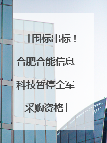 围标串标！合肥合能信息科技暂停全军采购资格