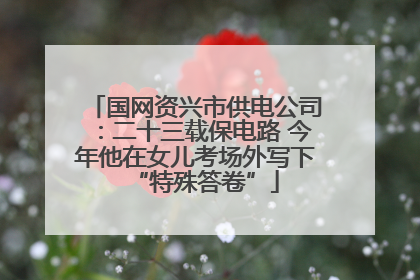 国网资兴市供电公司：二十三载保电路 今年他在女儿考场外写下“特殊答卷”