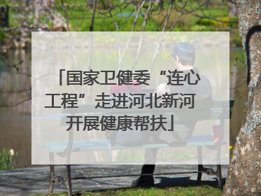 国家卫健委“连心工程”走进河北新河开展健康帮扶