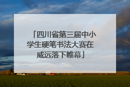 四川省第三届中小学生硬笔书法大赛在威远落下帷幕