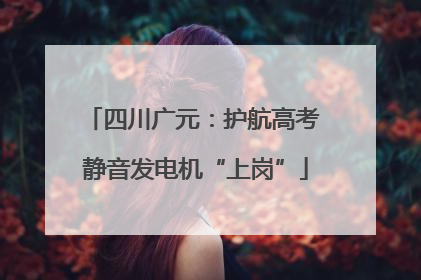 四川广元：护航高考 静音发电机“上岗”