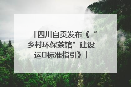 四川自贡发布《“乡村环保茶馆”建设运⾏标准指引》