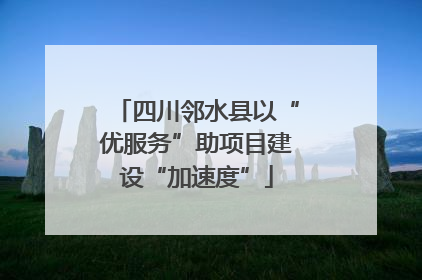 四川邻水县以“优服务”助项目建设“加速度”