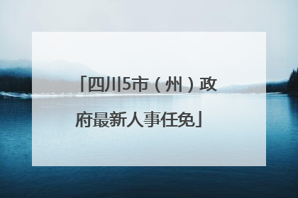 四川5市（州）政府最新人事任免