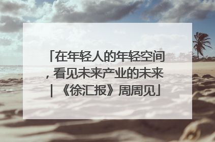 在年轻人的年轻空间，看见未来产业的未来｜《徐汇报》周周见