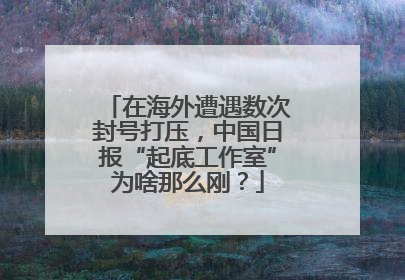 在海外遭遇数次封号打压，中国日报“起底工作室”为啥那么刚？