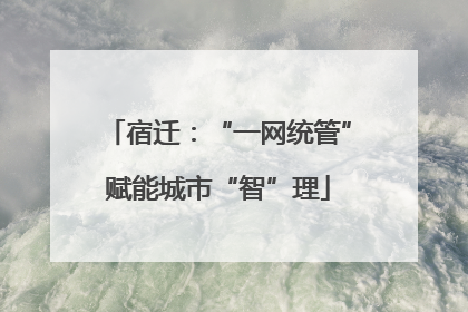 宿迁：“一网统管”赋能城市“智”理