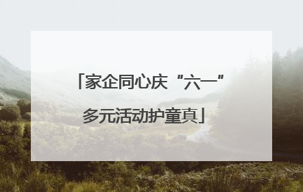 家企同心庆“六一” 多元活动护童真
