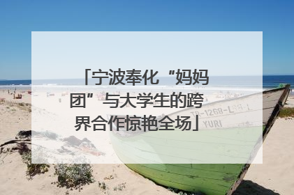 宁波奉化“妈妈团”与大学生的跨界合作惊艳全场