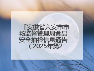 安徽省六安市市场监督管理局食品安全抽检信息通告（2025年第22期）