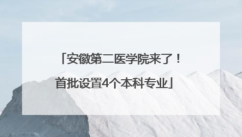 安徽第二医学院来了！首批设置4个本科专业