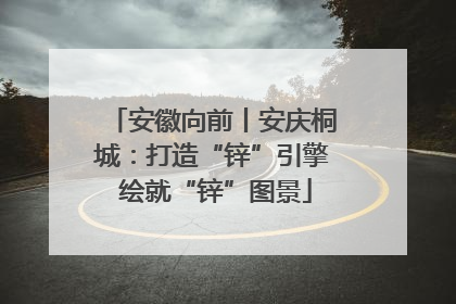 安徽向前丨安庆桐城：打造“锌”引擎 绘就“锌”图景