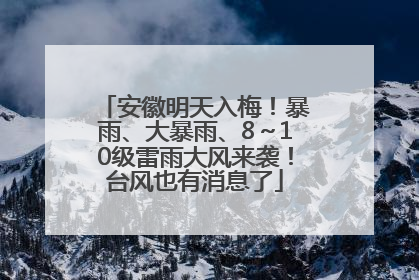 安徽明天入梅！暴雨、大暴雨、8～10级雷雨大风来袭！台风也有消息了