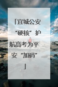 宜城公安“硬核”护航高考为平安“加码”