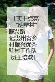 实干点亮“明星村”振兴路——记贵州省乡村振兴优秀驻村工作队员王培欢
