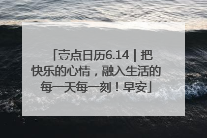 壹点日历6.14｜把快乐的心情，融入生活的每一天每一刻！早安