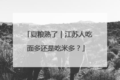 夏粮熟了｜江苏人吃面多还是吃米多？