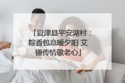夏津县平安湖村：粽香包意暖夕阳 艾锤传情敬老心