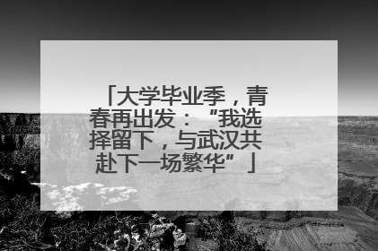 大学毕业季，青春再出发：“我选择留下，与武汉共赴下一场繁华”