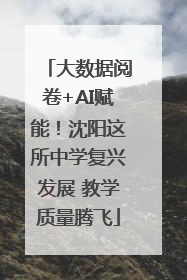 大数据阅卷+AI赋能！沈阳这所中学复兴发展 教学质量腾飞