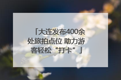 大连发布400余处旅拍点位 助力游客轻松“打卡”
