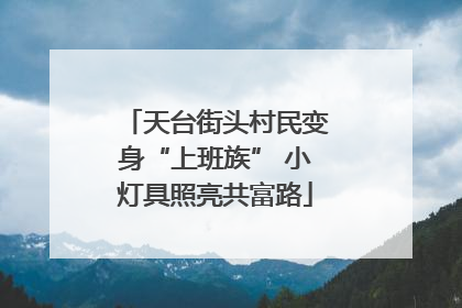 天台街头村民变身“上班族” 小灯具照亮共富路