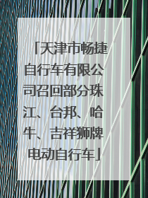 天津市畅捷自行车有限公司召回部分珠江、台邦、哈牛、吉祥狮牌电动自行车