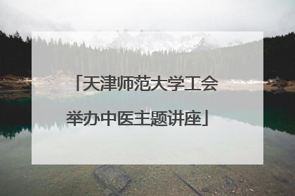 天津师范大学工会举办中医主题讲座