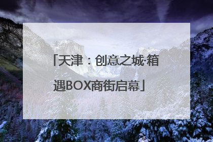 天津：创意之城·箱遇BOX商街启幕