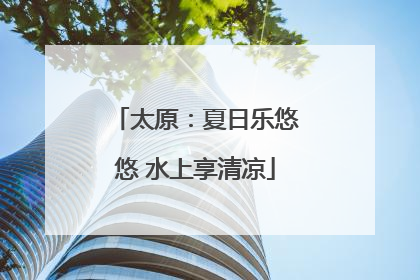 太原：夏日乐悠悠 水上享清凉