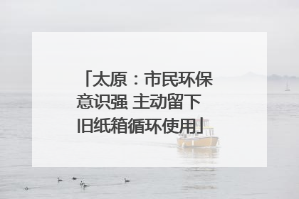 太原：市民环保意识强 主动留下旧纸箱循环使用