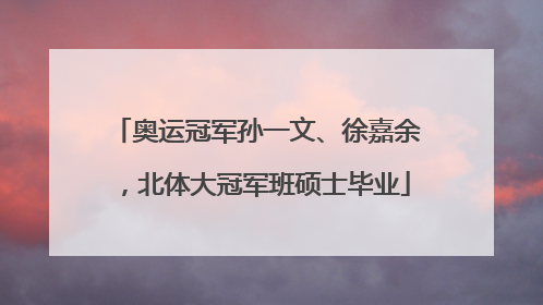 奥运冠军孙一文、徐嘉余，北体大冠军班硕士毕业