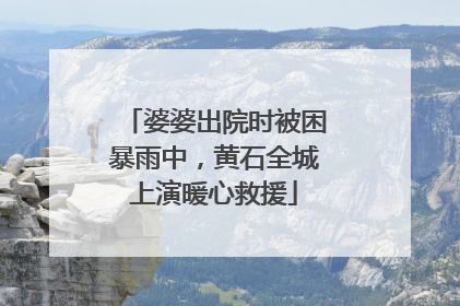 婆婆出院时被困暴雨中，黄石全城上演暖心救援