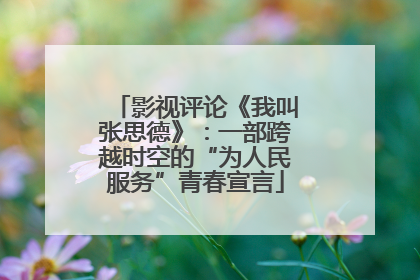 影视评论《我叫张思德》：一部跨越时空的“为人民服务”青春宣言