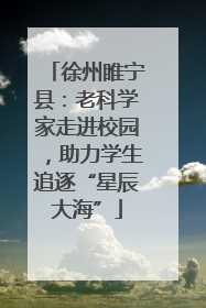 徐州睢宁县：老科学家走进校园，助力学生追逐“星辰大海”