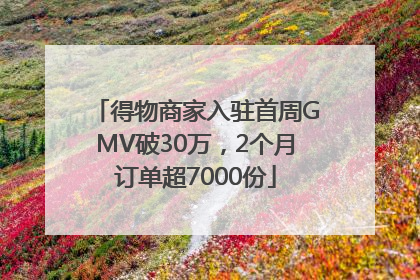 得物商家入驻首周GMV破30万，2个月订单超7000份